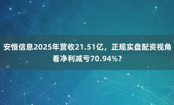 安恒信息2025年营收21.51亿，正规实盘配资视角看净利减亏70.94%？