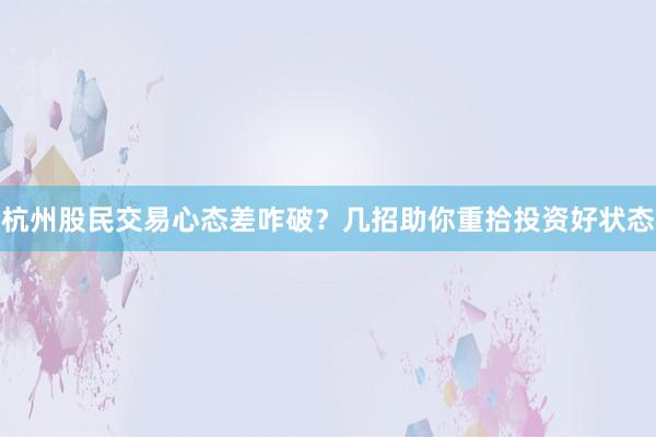 杭州股民交易心态差咋破？几招助你重拾投资好状态