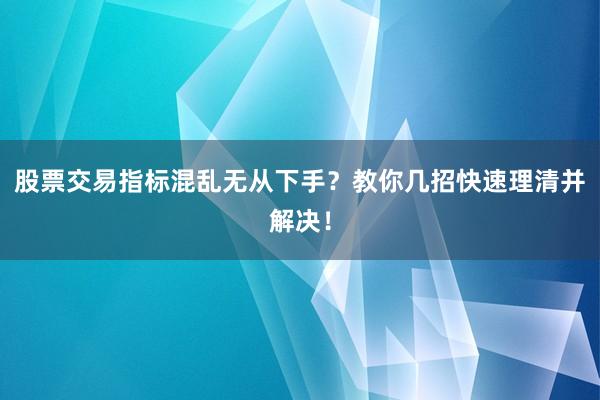 股票交易指标混乱无从下手？教你几招快速理清并解决！