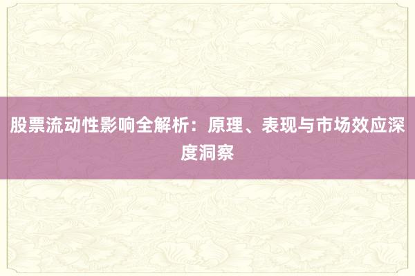 股票流动性影响全解析：原理、表现与市场效应深度洞察