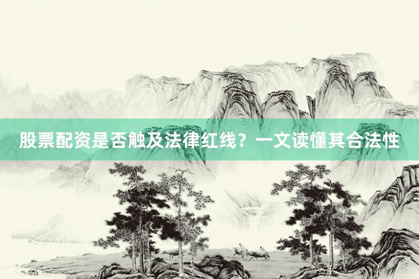股票配资是否触及法律红线？一文读懂其合法性