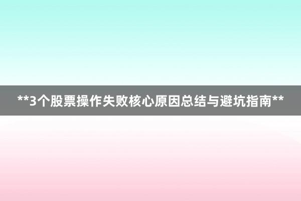 **3个股票操作失败核心原因总结与避坑指南**