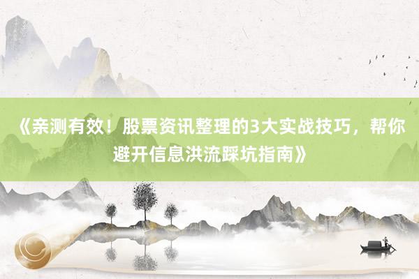 《亲测有效！股票资讯整理的3大实战技巧，帮你避开信息洪流踩坑指南》