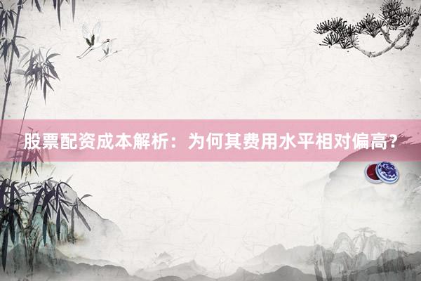 股票配资成本解析：为何其费用水平相对偏高？