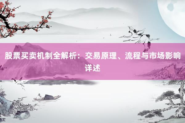 股票买卖机制全解析：交易原理、流程与市场影响详述