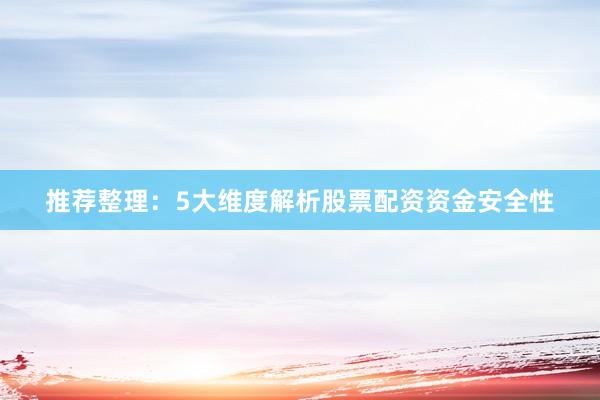 推荐整理：5大维度解析股票配资资金安全性