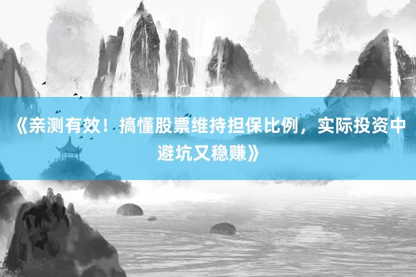 《亲测有效！搞懂股票维持担保比例，实际投资中避坑又稳赚》