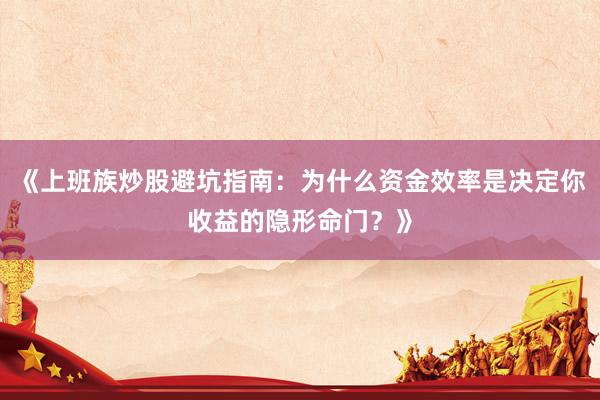 《上班族炒股避坑指南：为什么资金效率是决定你收益的隐形命门？》