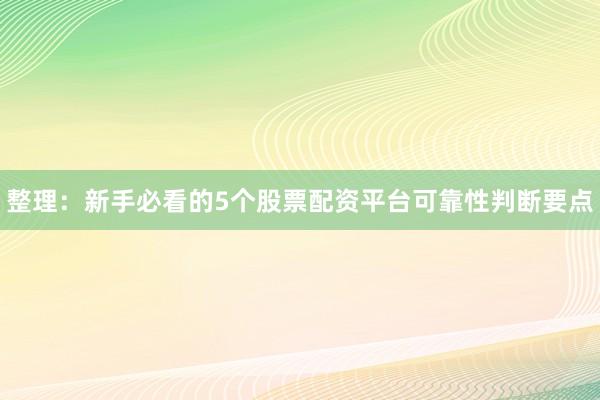 整理：新手必看的5个股票配资平台可靠性判断要点