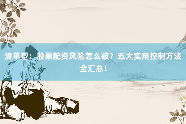 清单型：股票配资风险怎么破？五大实用控制方法全汇总！