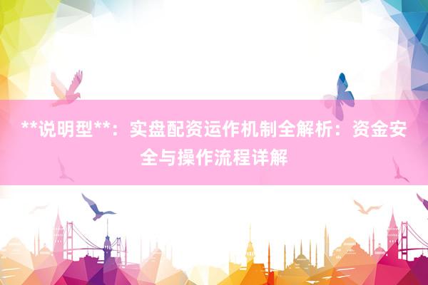 **说明型**：实盘配资运作机制全解析：资金安全与操作流程详解