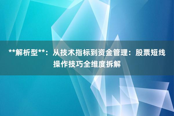 **解析型**：从技术指标到资金管理：股票短线操作技巧全维度拆解