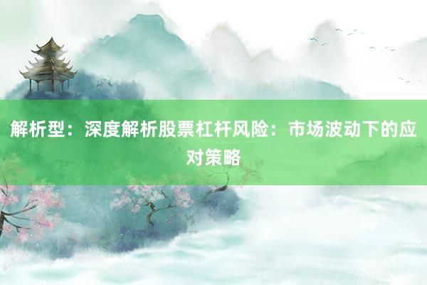 解析型：深度解析股票杠杆风险：市场波动下的应对策略