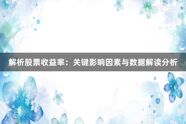 解析股票收益率：关键影响因素与数据解读分析