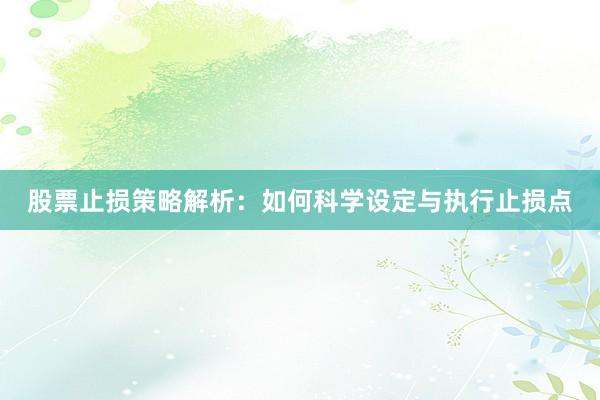 股票止损策略解析：如何科学设定与执行止损点