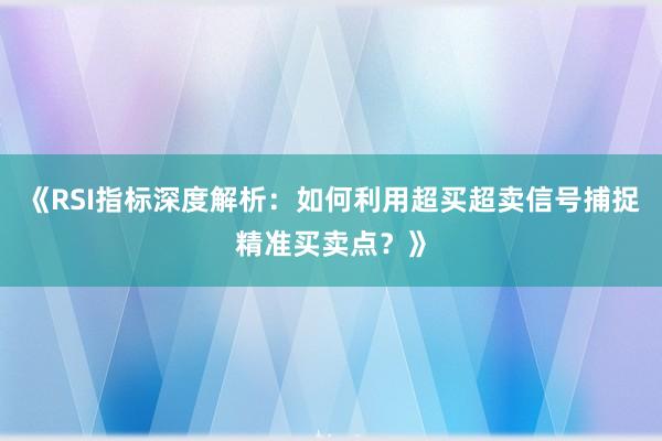 《RSI指标深度解析：如何利用超买超卖信号捕捉精准买卖点？》