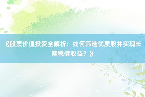 《股票价值投资全解析：如何筛选优质股并实现长期稳健收益？》