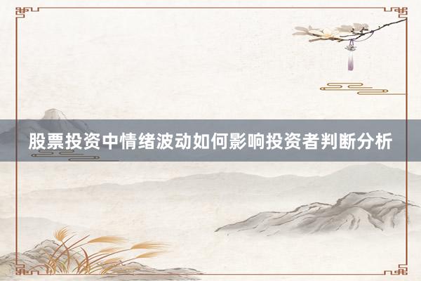 股票投资中情绪波动如何影响投资者判断分析