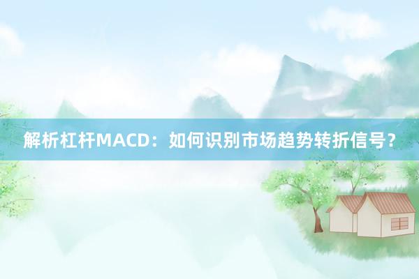 解析杠杆MACD:如何识别市场趋势转折信号?