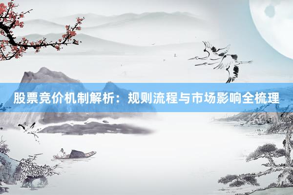 股票竞价机制解析：规则流程与市场影响全梳理