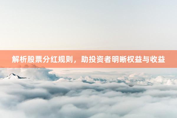 解析股票分红规则，助投资者明晰权益与收益