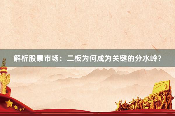 解析股票市场：二板为何成为关键的分水岭？