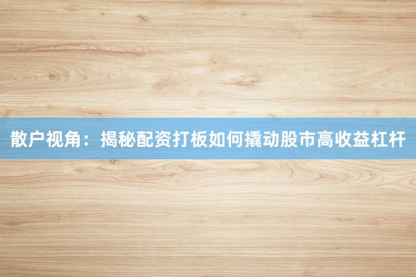 散户视角：揭秘配资打板如何撬动股市高收益杠杆
