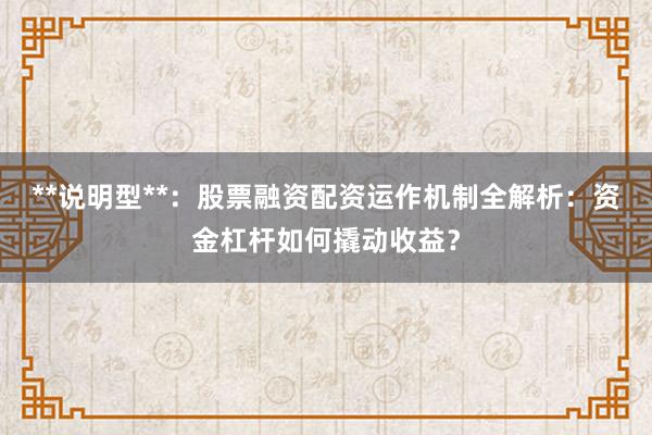 **说明型**：股票融资配资运作机制全解析：资金杠杆如何撬动收益？