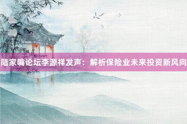 陆家嘴论坛李源祥发声：解析保险业未来投资新风向