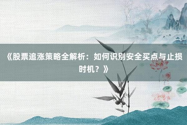 《股票追涨策略全解析：如何识别安全买点与止损时机？》