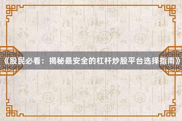 《股民必看：揭秘最安全的杠杆炒股平台选择指南》