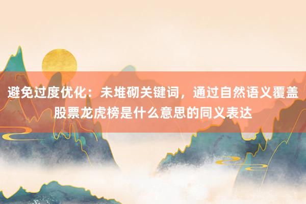 避免过度优化：未堆砌关键词，通过自然语义覆盖股票龙虎榜是什么意思的同义表达