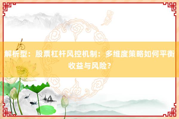 解析型：股票杠杆风控机制：多维度策略如何平衡收益与风险？