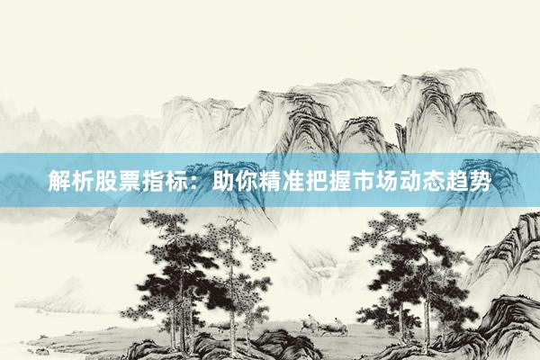 解析股票指标：助你精准把握市场动态趋势