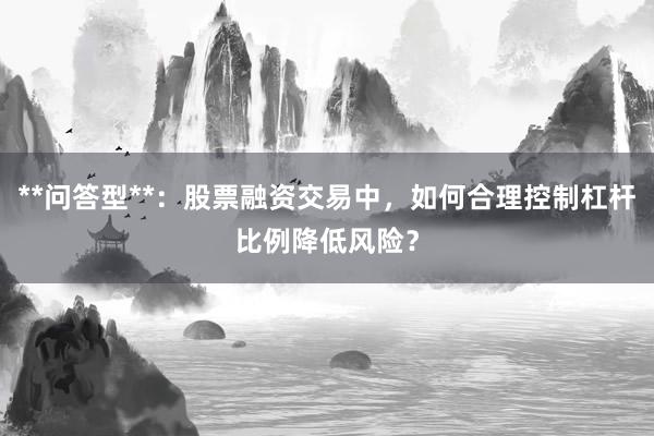 **问答型**：股票融资交易中，如何合理控制杠杆比例降低风险？