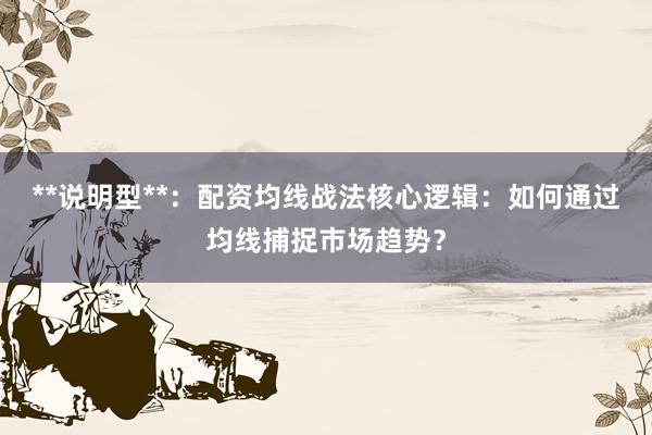 **说明型**：配资均线战法核心逻辑：如何通过均线捕捉市场趋势？