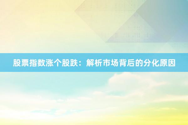 股票指数涨个股跌：解析市场背后的分化原因