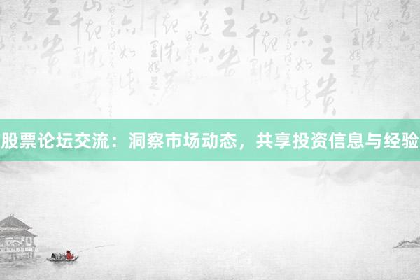 股票论坛交流：洞察市场动态，共享投资信息与经验