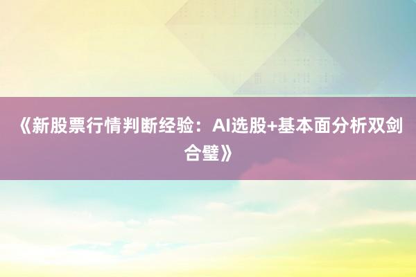 《新股票行情判断经验：AI选股+基本面分析双剑合璧》