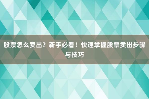 股票怎么卖出？新手必看！快速掌握股票卖出步骤与技巧