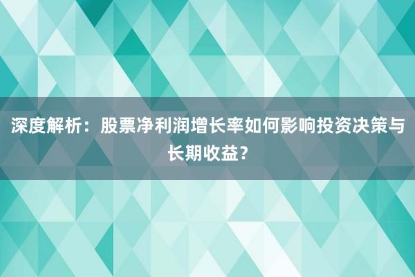 深度解析：股票净利润增长率如何影响投资决策与长期收益？