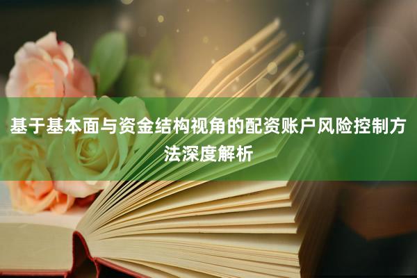 基于基本面与资金结构视角的配资账户风险控制方法深度解析