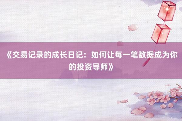 《交易记录的成长日记：如何让每一笔数据成为你的投资导师》