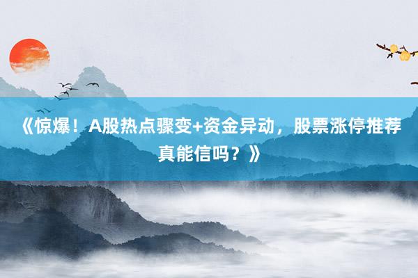 《惊爆!A股热点骤变+资金异动,股票涨停推荐真能信吗?》