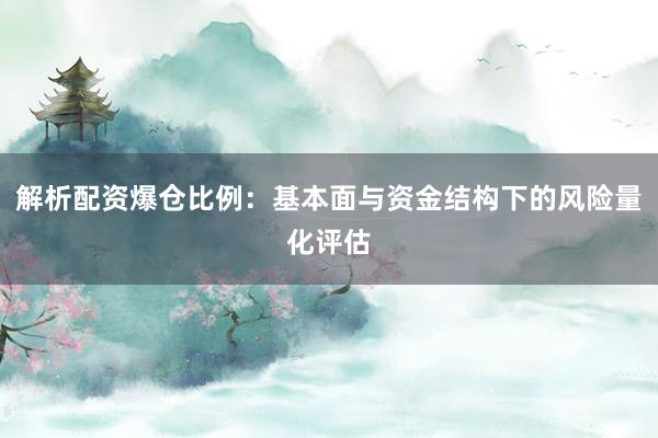 解析配资爆仓比例：基本面与资金结构下的风险量化评估