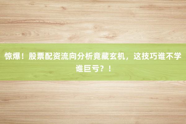 惊爆！股票配资流向分析竟藏玄机，这技巧谁不学谁巨亏？！