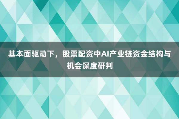 基本面驱动下，股票配资中AI产业链资金结构与机会深度研判