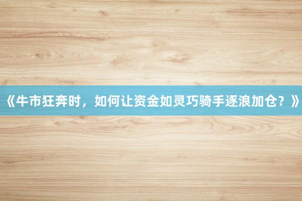 《牛市狂奔时，如何让资金如灵巧骑手逐浪加仓？》