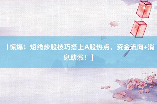 【惊爆！短线炒股技巧搭上A股热点，资金流向+消息助涨！】