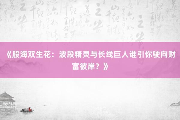 《股海双生花：波段精灵与长线巨人谁引你驶向财富彼岸？》